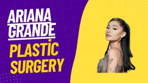 Ariana grande plastic surgery